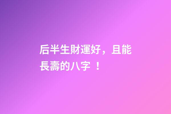 后半生財運好，且能長壽的八字！